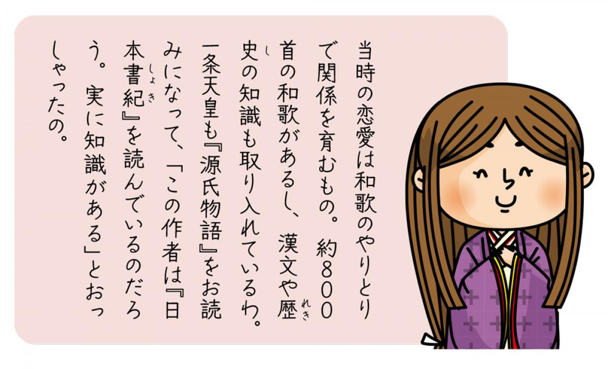 当時の恋愛は和歌のやりとりで関係を育むもの。約800首の和歌があるし、漢文や歴史の知識も取り入れているわ。一条天皇も『源氏物語』をお読みになって、「この作者は『日本書紀』を読?